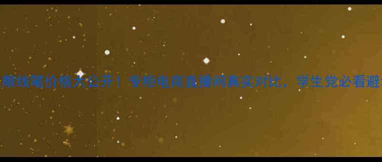 图片 卡姿兰眼线笔价格大公开！专柜电商直播间真实对比，学生党必看避坑指南