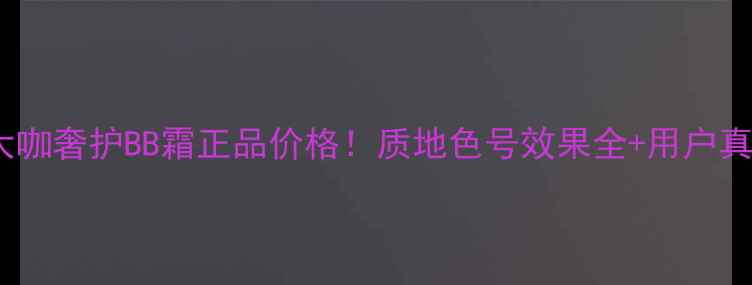 图片 卡姿兰美颜大咖奢护BB霜正品价格！质地色号效果全+用户真实测评报告1
