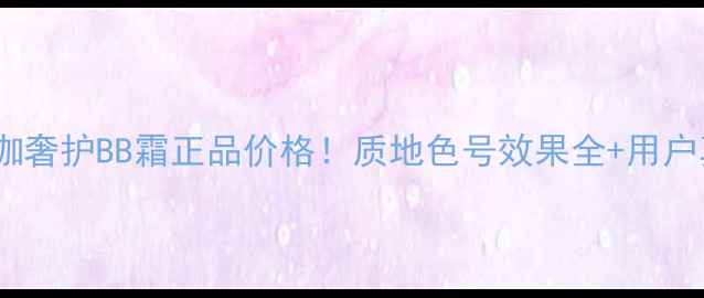 图片 卡姿兰美颜大咖奢护BB霜正品价格！质地色号效果全+用户真实测评报告2