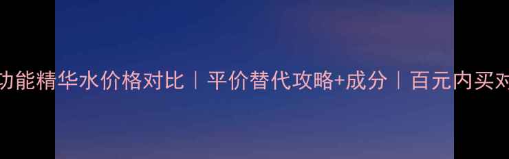 图片 卡诗双重功能精华水价格对比｜平价替代攻略+成分｜百元内买对精华水💧