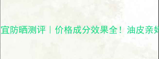 图片 卡诗德丽金宜防晒测评｜价格成分效果全！油皮亲妈防晒推荐2