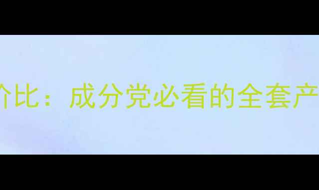 图片 卡资兰护肤品套装性价比：成分党必看的全套产品测评与科学价目表1