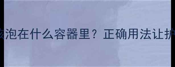 图片 压缩面膜应该泡在什么容器里？正确用法让护肤效果翻倍1