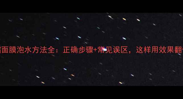 图片 压缩面膜泡水方法全：正确步骤+常见误区，这样用效果翻倍！