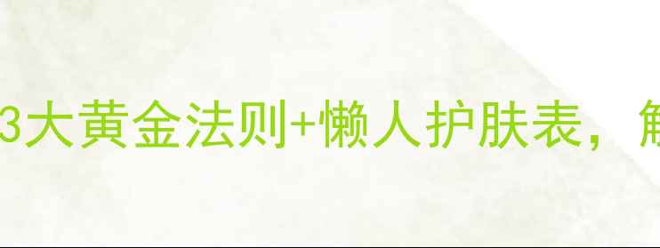 图片 原液多久用一次？3大黄金法则+懒人护肤表，解锁皮肤嘭弹肌！1