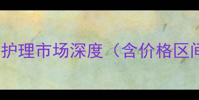 图片 原液护理市场深度（含价格区间）2