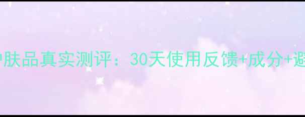 图片 原美肌护肤品真实测评：30天使用反馈+成分+避坑指南1