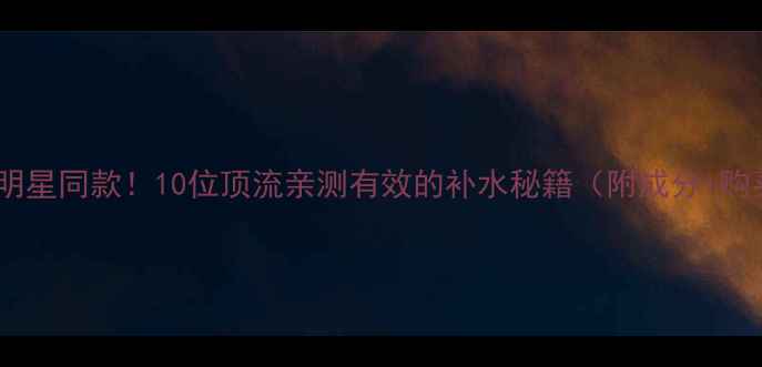 图片 原辰面膜明星同款！10位顶流亲测有效的补水秘籍（附成分+购买攻略）1
