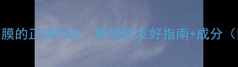 图片 去角质后贴面膜的正确用法｜敏感肌友好指南+成分（附真人实测）
