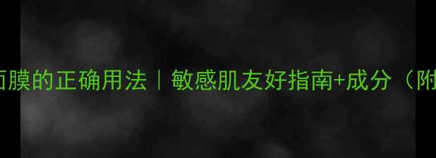 图片 去角质后贴面膜的正确用法｜敏感肌友好指南+成分（附真人实测）1