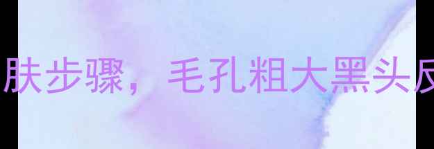 图片 去黑头后必做的5大护肤步骤，毛孔粗大黑头反复？教你彻底解决！
