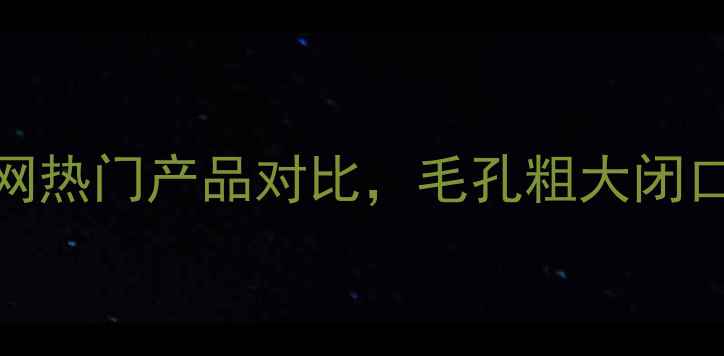 图片 去黑头深层清洁面膜测评：5款全网热门产品对比，毛孔粗大闭口黑头一网打尽！附正确使用教程1