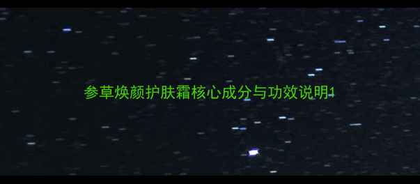 图片 参草焕颜护肤霜核心成分与功效说明1