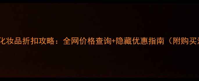 图片 双11后化妆品折扣攻略：全网价格查询+隐藏优惠指南（附购买清单）1