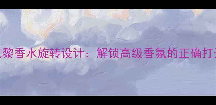 图片 反转巴黎香水旋转设计：解锁高级香氛的正确打开方式