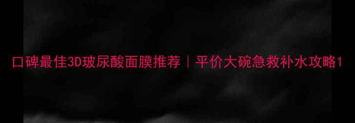 图片 口碑最佳3D玻尿酸面膜推荐｜平价大碗急救补水攻略1
