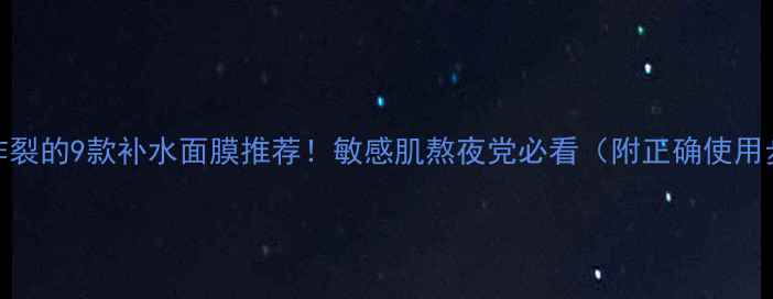 图片 口碑炸裂的9款补水面膜推荐！敏感肌熬夜党必看（附正确使用步骤）