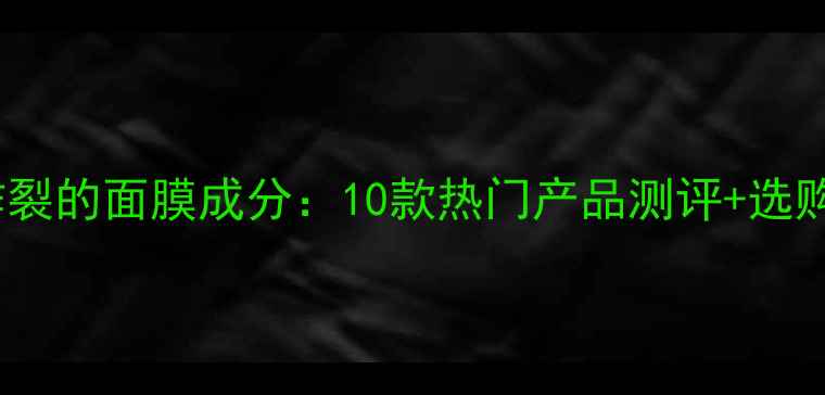 图片 口碑炸裂的面膜成分：10款热门产品测评+选购指南1