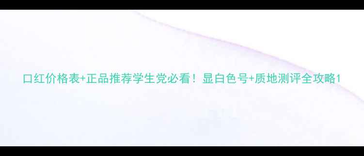 图片 口红价格表+正品推荐学生党必看！显白色号+质地测评全攻略1