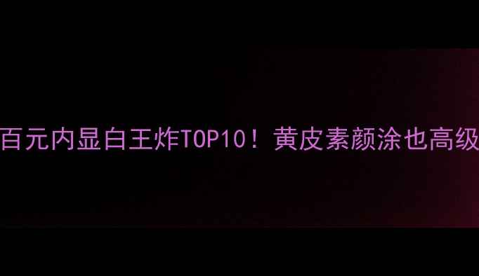 图片 口红界黑马榜｜百元内显白王炸TOP10！黄皮素颜涂也高级的平价天菜💄🔥