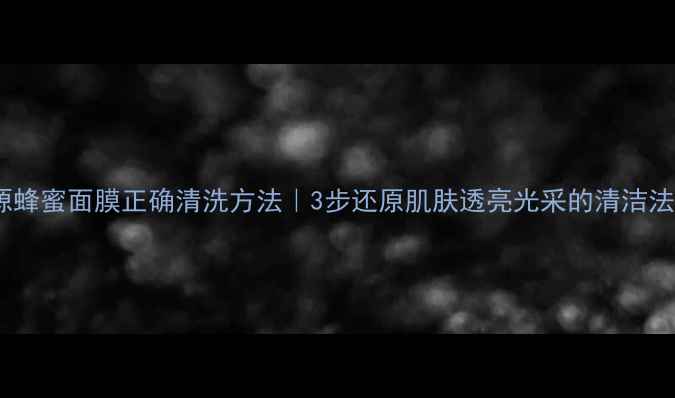 图片 古源蜂蜜面膜正确清洗方法｜3步还原肌肤透亮光采的清洁法则1