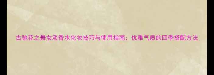 图片 古驰花之舞女淡香水化妆技巧与使用指南：优雅气质的四季搭配方法