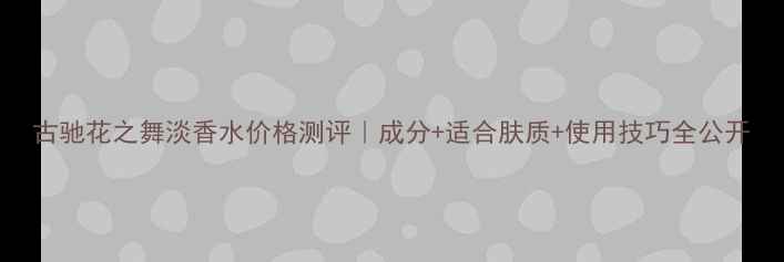 图片 古驰花之舞淡香水价格测评｜成分+适合肤质+使用技巧全公开