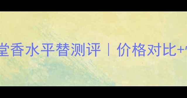 图片 古驰花舞殿堂香水平替测评｜价格对比+性价比推荐2
