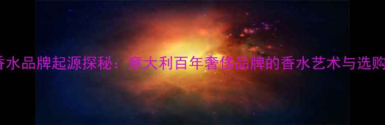 图片 古驰香水品牌起源探秘：意大利百年奢侈品牌的香水艺术与选购指南2