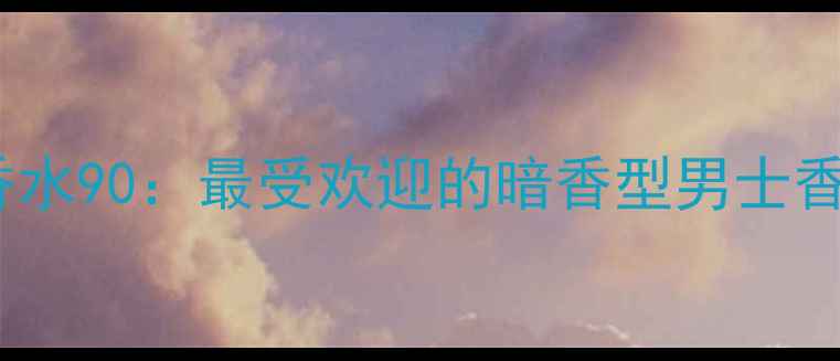 图片 古驰魅影男士香水90：最受欢迎的暗香型男士香氛与使用指南1