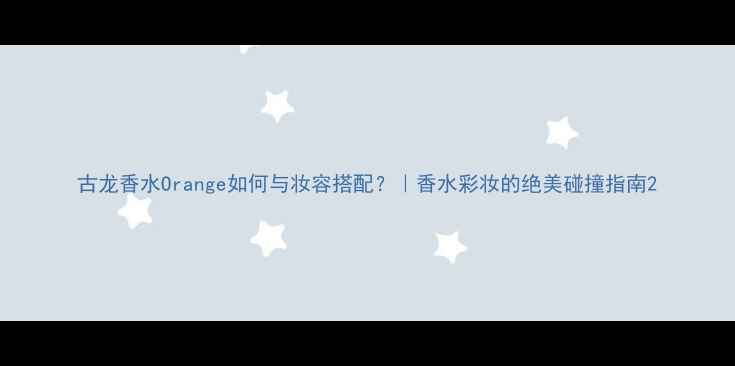 图片 古龙香水Orange如何与妆容搭配？｜香水彩妆的绝美碰撞指南2