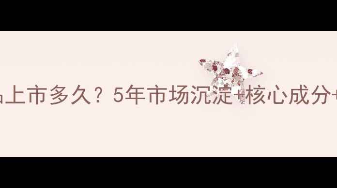 图片 可丝美丝护肤品上市多久？5年市场沉淀+核心成分+消费者口碑全1