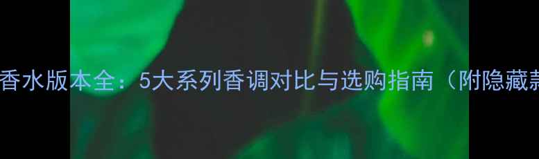 图片 可可小姐香水版本全：5大系列香调对比与选购指南（附隐藏款测评）2