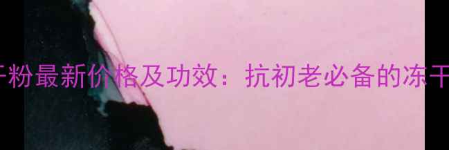 图片 可易羊胎素冻干粉最新价格及功效：抗初老必备的冻干粉性价比推荐2