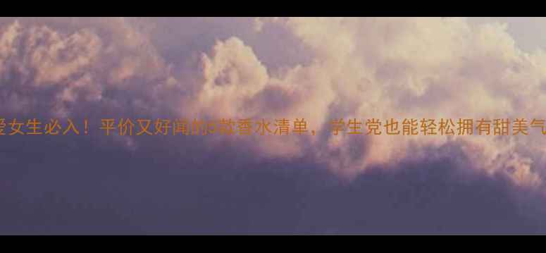 图片 可爱女生必入！平价又好闻的5款香水清单，学生党也能轻松拥有甜美气息1