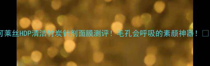 图片 可莱丝HDP清洁竹炭针剂面膜测评！毛孔会呼吸的素颜神器！🔥1