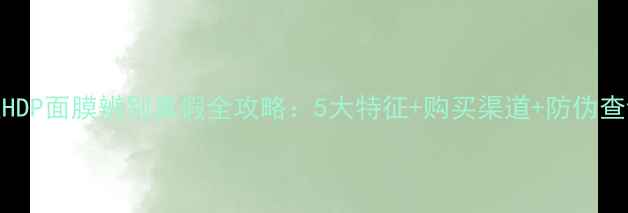 图片 可莱丝HDP面膜辨别真假全攻略：5大特征+购买渠道+防伪查询指南
