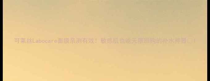 图片 可莱丝Labocare面膜亲测有效！敏感肌也能无限回购的补水神器🔥1