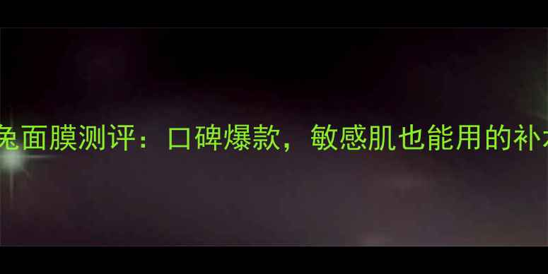 图片 可莱丝兔兔面膜测评：口碑爆款，敏感肌也能用的补水神器！1