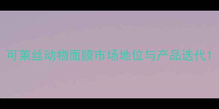 图片 可莱丝动物面膜市场地位与产品迭代1