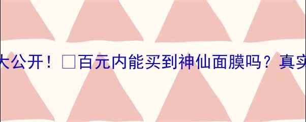 图片 可莱丝舞会面膜价格大公开！💰百元内能买到神仙面膜吗？真实测评+成分+使用对比