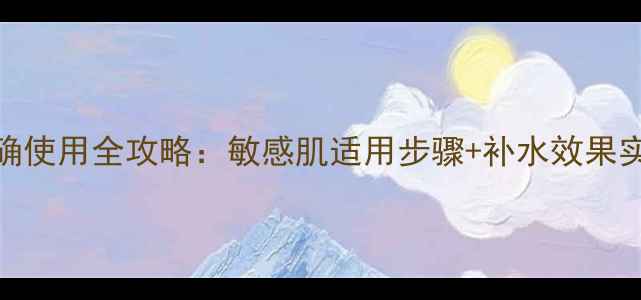 图片 可莱丝补水面膜正确使用全攻略：敏感肌适用步骤+补水效果实测+官方搭配指南1