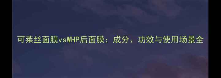 图片 可莱丝面膜vsWHP后面膜：成分、功效与使用场景全