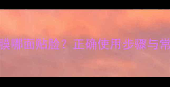 图片 可莱丝面膜哪面贴脸？正确使用步骤与常见误区全