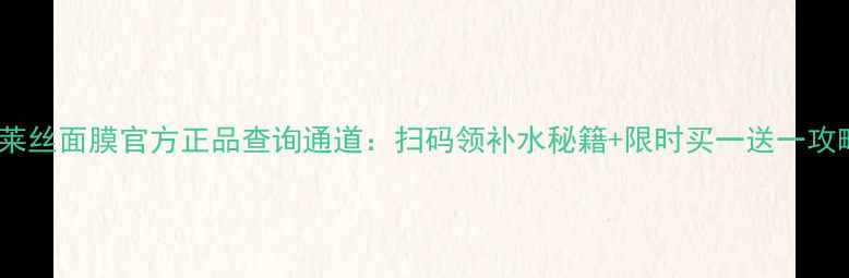 图片 可莱丝面膜官方正品查询通道：扫码领补水秘籍+限时买一送一攻略2