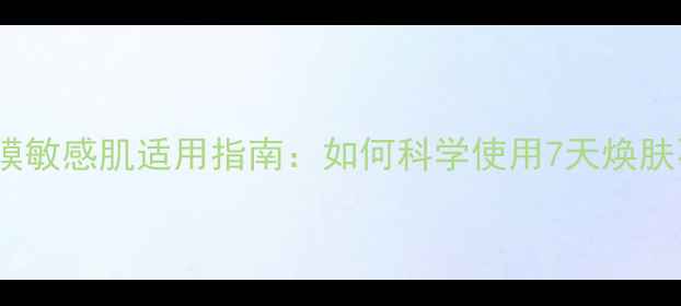 图片 可莱丝面膜敏感肌适用指南：如何科学使用7天焕肤不伤屏障1