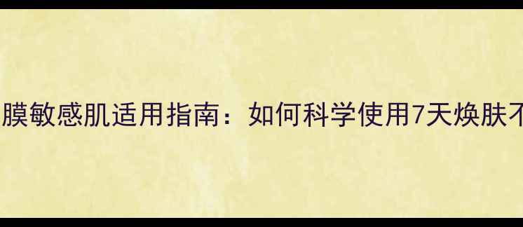 图片 可莱丝面膜敏感肌适用指南：如何科学使用7天焕肤不伤屏障2