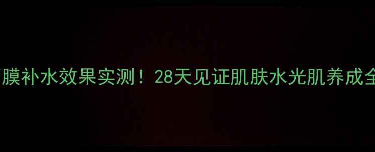 图片 可莱丝面膜补水效果实测！28天见证肌肤水光肌养成全攻略💧1