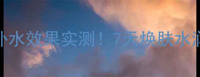 图片 可莱丝面膜补水效果实测！7天焕肤水润秘籍大公开