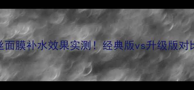 图片 可莱丝面膜补水效果实测！经典版vs升级版对比测评
